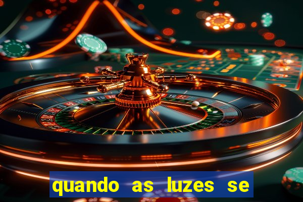 quando as luzes se apagam redecanais